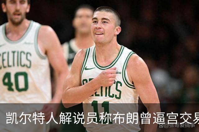 凯尔特人解说员称布朗曾逼宫交易,48通电话后改口