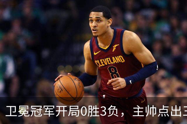 卫冕冠军开局0胜3负,主帅点出三个场上原因