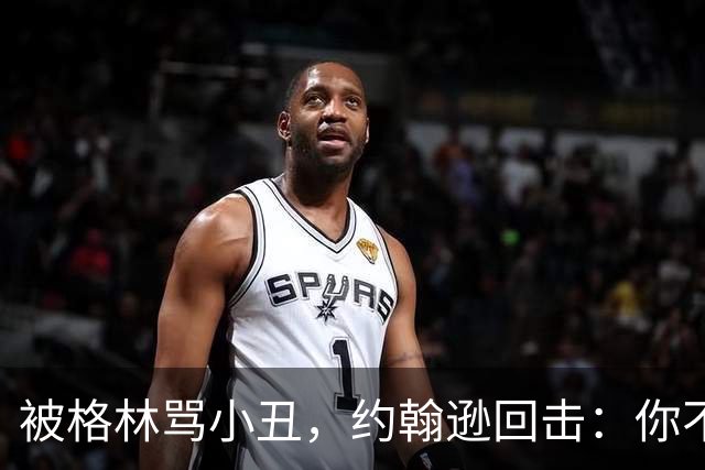 被格林骂小丑，约翰逊回击：你不过是跳上了库里的背