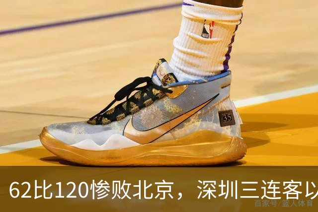 62比120惨败北京，深圳三连客以最痛一战收尾